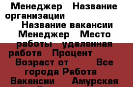 Менеджер › Название организации ­ NL International › Название вакансии ­ Менеджер › Место работы ­ удаленная работа › Процент ­ 980 › Возраст от ­ 18 - Все города Работа » Вакансии   . Амурская обл.,Благовещенск г.